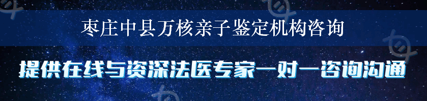 枣庄中县万核亲子鉴定机构咨询